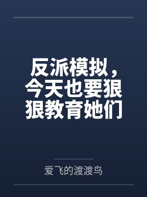 反派模拟,今天也要狠狠教育她们by爱飞的渡渡鸟