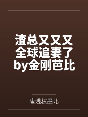 渣总又又又全球追妻了by金刚芭比撕唐浅