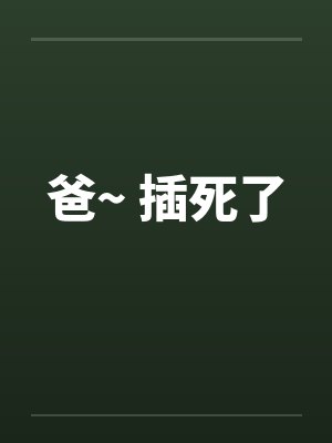 爸~ 插死了