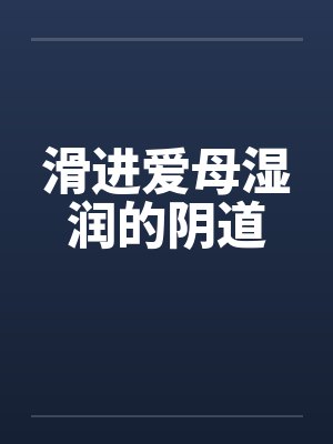 滑进爱母湿润的阴道