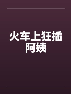 火车上狂插阿姨