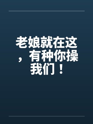 老娘就在这，有种你操我们！