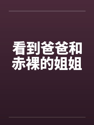 看到爸爸和赤裸的姐姐