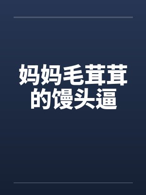 妈妈毛茸茸的馒头逼