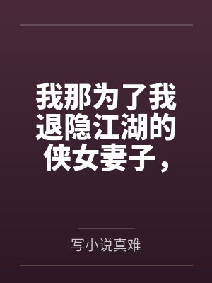 我那为了我退隐江湖的侠女妻子，竟然让仇人的儿子开宫下种，还让野种继承我的家产