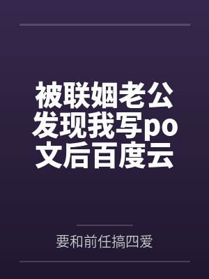 被联姻老公发现我写po文后百度云笔趣阁