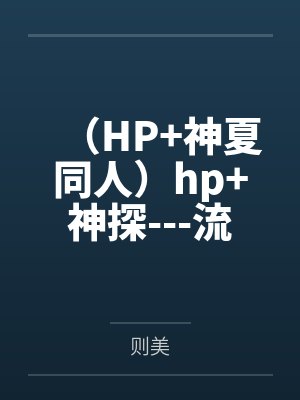 （HP+神夏同人）hp+神探---流水生活+番外百度云笔趣阁