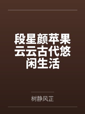 段星颜苹果云云古代悠闲生活