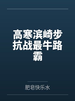 高寒滨崎步抗战最牛路霸