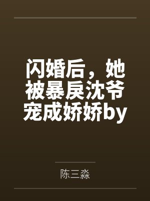 闪婚后，她被暴戾沈爷宠成娇娇by陈三淼笔趣阁无弹窗