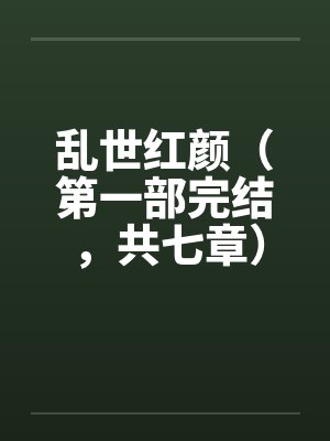 乱世红颜（第一部完结，共七章） 一