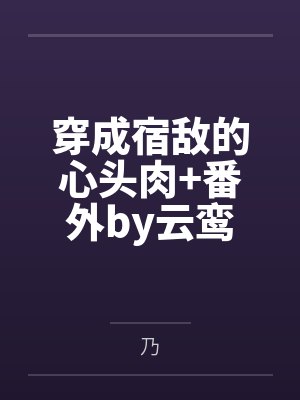 穿成宿敌的心头肉+番外by云鸾