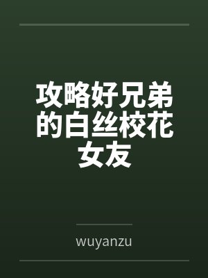 攻略好兄弟的白丝校花女友