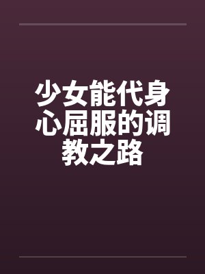 少女能代身心屈服的调教之路