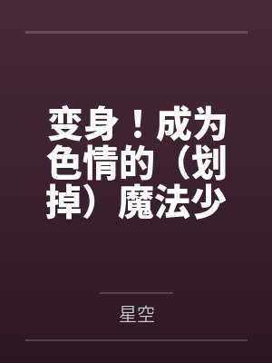 变身！成为色情的（划掉）魔法少女吧