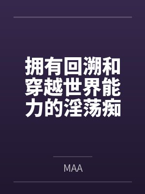 拥有回溯和穿越世界能力的淫荡痴女会做什么好难猜啊