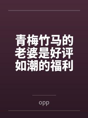 青梅竹马的老婆是好评如潮的福利姬