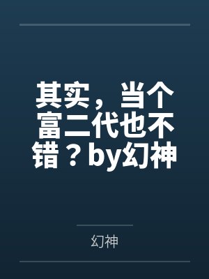 其实，当个富二代也不错？by幻神