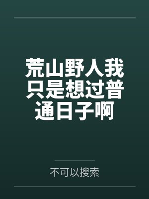 荒山野人我只是想过普通日子啊by不可以搜索
