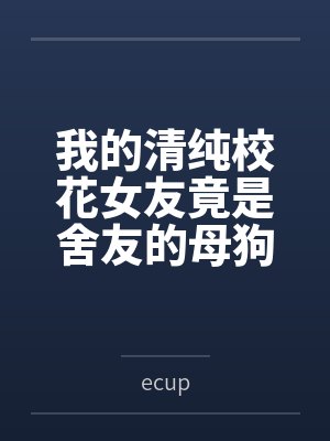 我的清纯校花女友竟是舍友的母狗