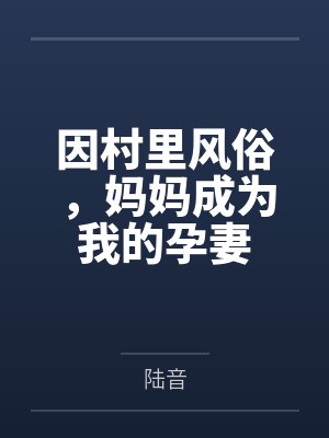 因村里风俗,妈妈成为我的孕妻