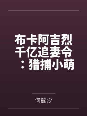 布卡阿吉烈千亿追妻令：猎捕小萌妻