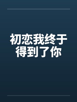 初恋我终于得到了你