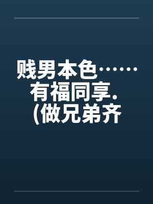 贱男本色……有福同享. (做兄弟齐来享用亲妹妹)