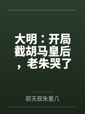 大明:开局截胡马皇后,老朱哭了