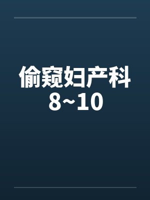 偷窥妇产科8~10
