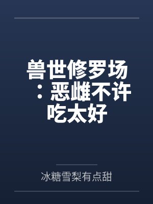 兽世修罗场:恶雌不许吃太好