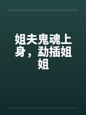 姐夫鬼魂上身，勐插姐姐