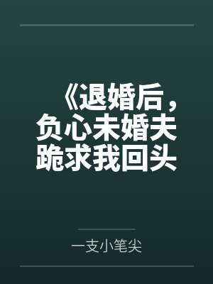 《退婚后，负心未婚夫跪求我回头》