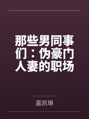 那些男同事们：伪豪门人妻的职场秘密