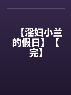 【淫妇小兰的假日】【完】