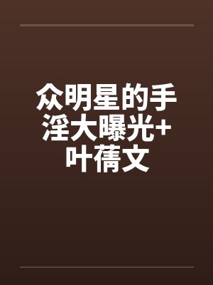 众明星的手淫大曝光+叶蒨文