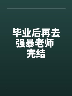 毕业后再去强暴老师 完结