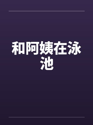 和阿姨在泳池