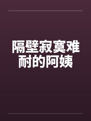 隔壁寂寞难耐的阿姨