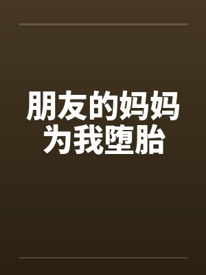 朋友的妈妈为我堕胎