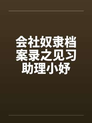 会社奴隶档案录之见习助理小妤