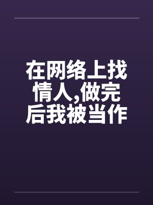 在网络上找情人，做完后我被当作了鸭子