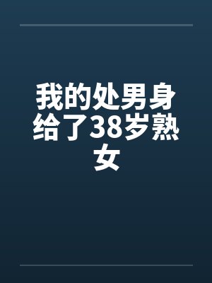 我的处男身给了38岁熟女