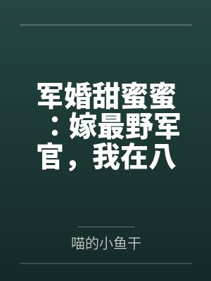 军婚甜蜜蜜:嫁最野军官,我在八零喜当妈