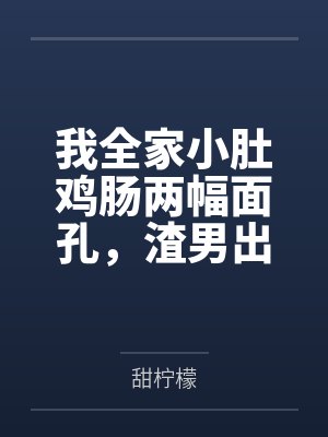 我全家小肚鸡肠两幅面孔,渣男出轨我笑着搞死他