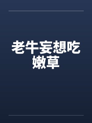 老牛妄想吃嫩草