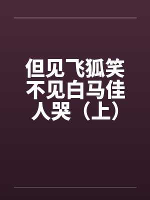 但见飞狐笑不见白马佳人哭（上）