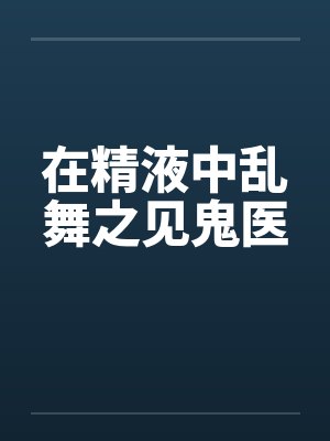 在精液中乱舞之见鬼医