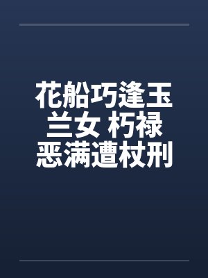 花船巧逢玉兰女 朽禄恶满遭杖刑