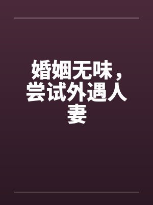婚姻无味，尝试外遇人妻